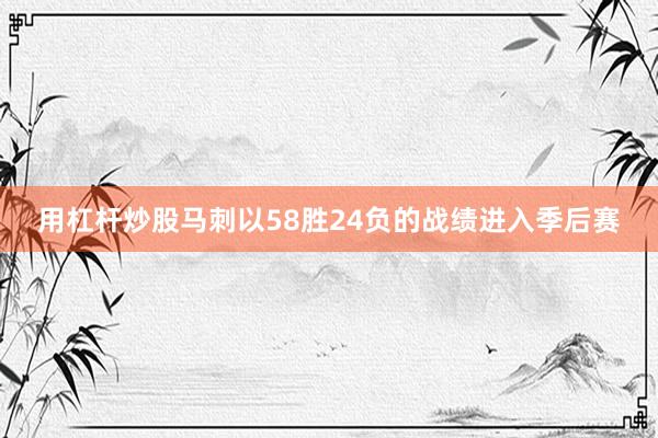 用杠杆炒股马刺以58胜24负的战绩进入季后赛