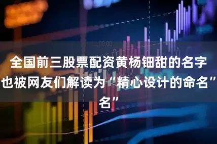 全国前三股票配资黄杨钿甜的名字也被网友们解读为“精心设计的命名”
