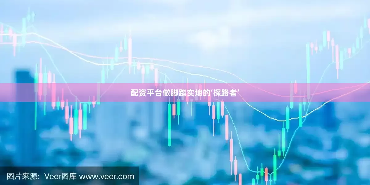 配资平台做脚踏实地的‘探路者’