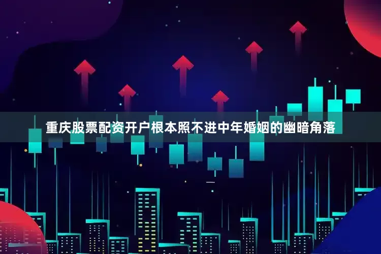 重庆股票配资开户根本照不进中年婚姻的幽暗角落