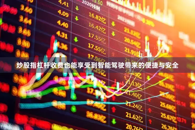 炒股指杠杆收费也能享受到智能驾驶带来的便捷与安全