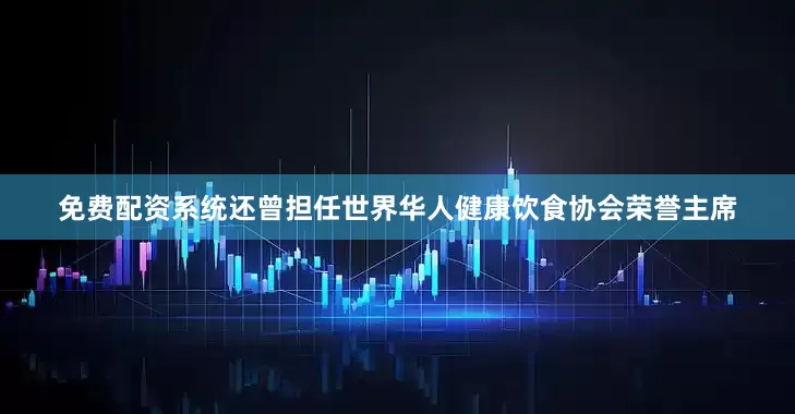 免费配资系统还曾担任世界华人健康饮食协会荣誉主席