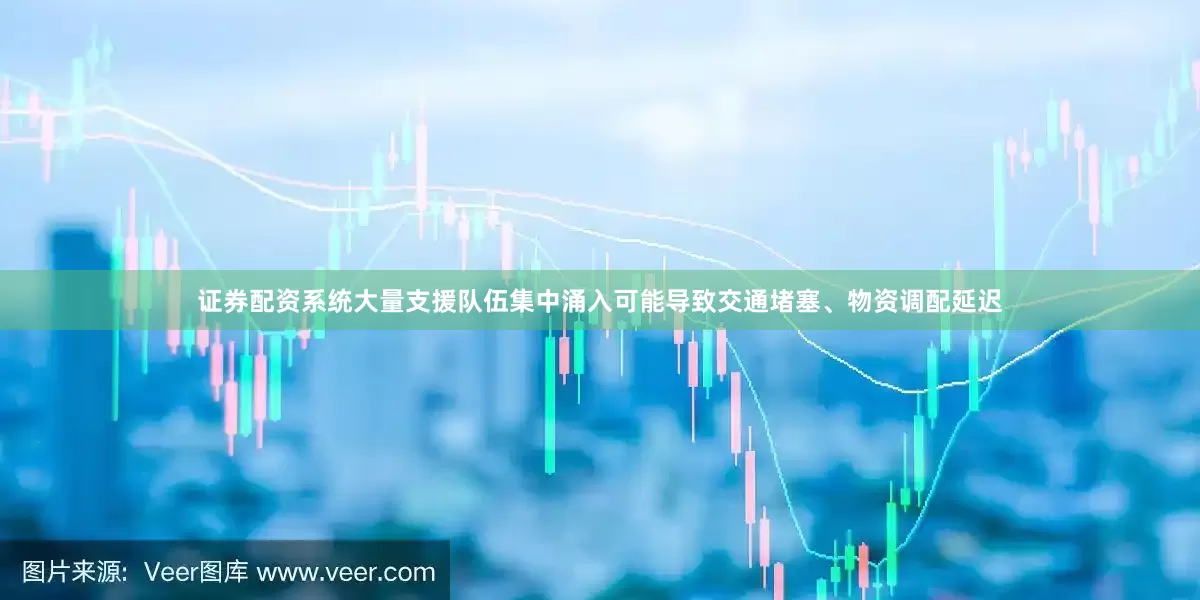 证券配资系统大量支援队伍集中涌入可能导致交通堵塞、物资调配延迟