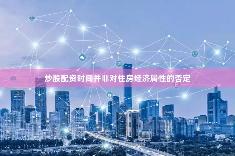 炒股配资时间并非对住房经济属性的否定
