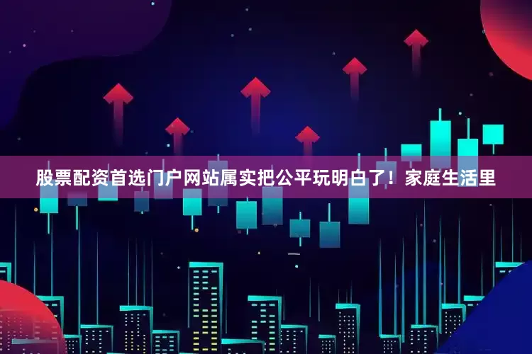 股票配资首选门户网站属实把公平玩明白了！家庭生活里