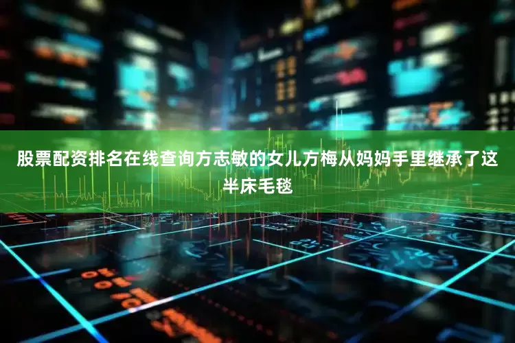 股票配资排名在线查询方志敏的女儿方梅从妈妈手里继承了这半床毛毯