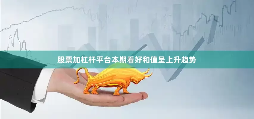 股票加杠杆平台本期看好和值呈上升趋势