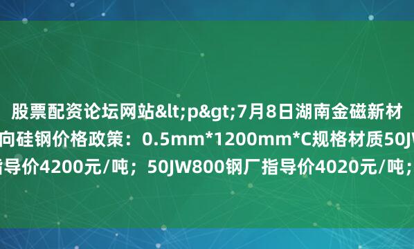 股票配资论坛网站<p>7月8日湖南金磁新材料科技有限公司出台无取向硅钢价格政策：0.5mm*1200mm*C规格材质50JW600钢厂指导价4200元/吨；50JW800钢厂指导价4020元/吨； 较上期下调30元/吨。</p>
