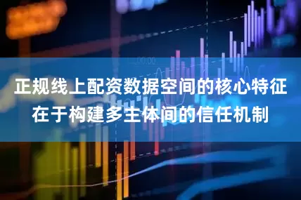 正规线上配资数据空间的核心特征在于构建多主体间的信任机制