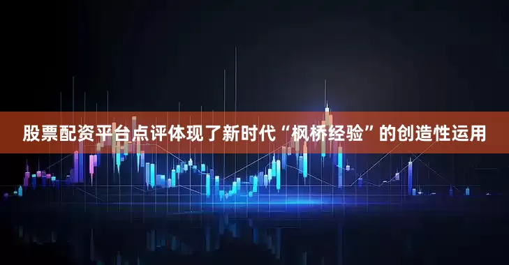 股票配资平台点评体现了新时代“枫桥经验”的创造性运用