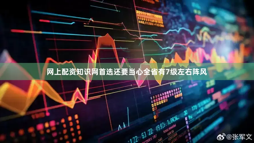 网上配资知识网首选还要当心全省有7级左右阵风
