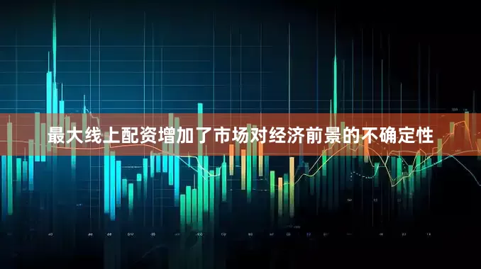 最大线上配资增加了市场对经济前景的不确定性