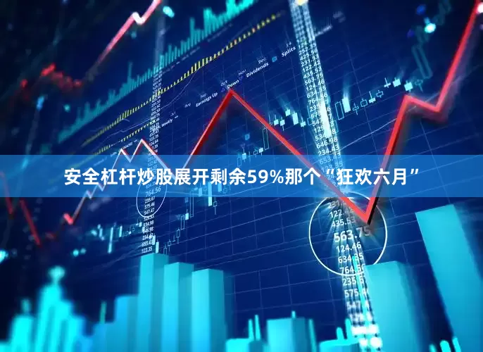 安全杠杆炒股展开剩余59%那个“狂欢六月”