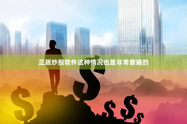 正版炒股软件这种情况也是非常普遍的