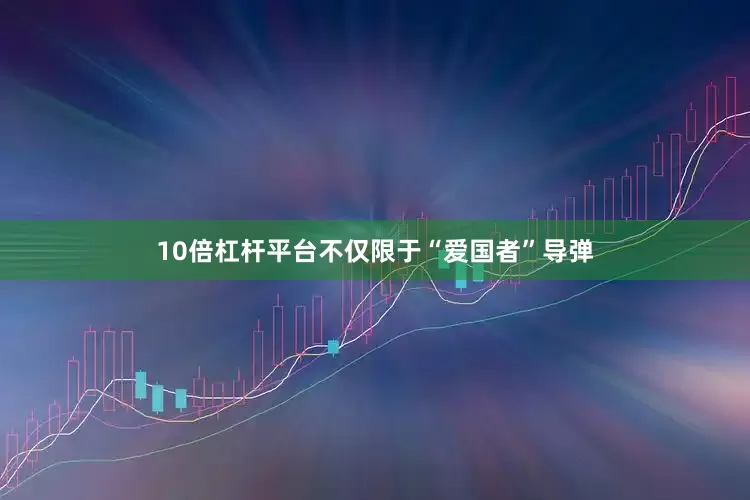 10倍杠杆平台不仅限于“爱国者”导弹