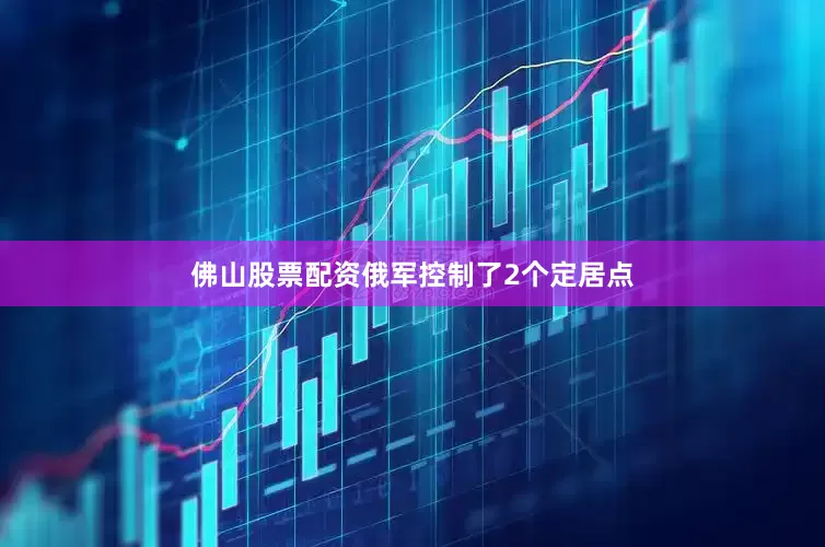 佛山股票配资俄军控制了2个定居点