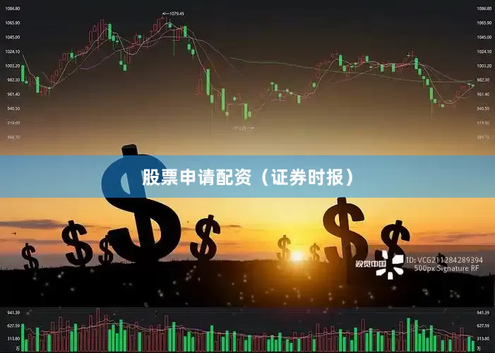 股票申请配资（证券时报）