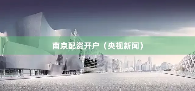 南京配资开户（央视新闻）