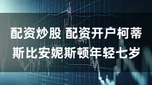 配资炒股 配资开户柯蒂斯比安妮斯顿年轻七岁