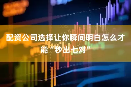 配资公司选择让你瞬间明白怎么才能“秒出七对”