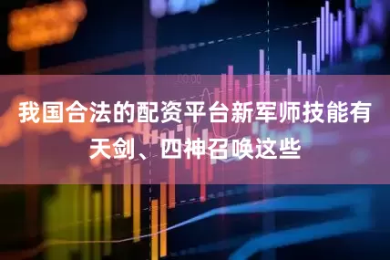 我国合法的配资平台新军师技能有天剑、四神召唤这些