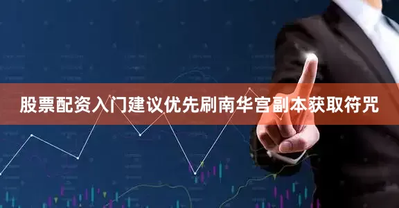 股票配资入门建议优先刷南华宫副本获取符咒