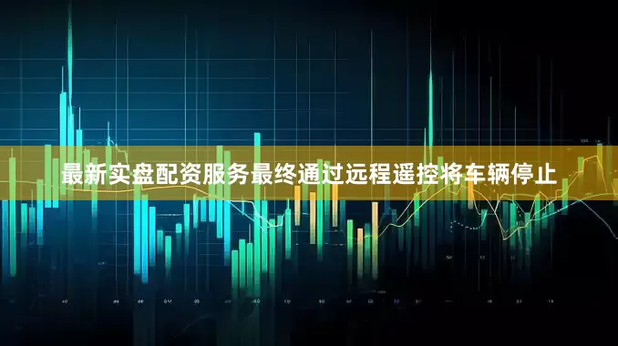 最新实盘配资服务最终通过远程遥控将车辆停止
