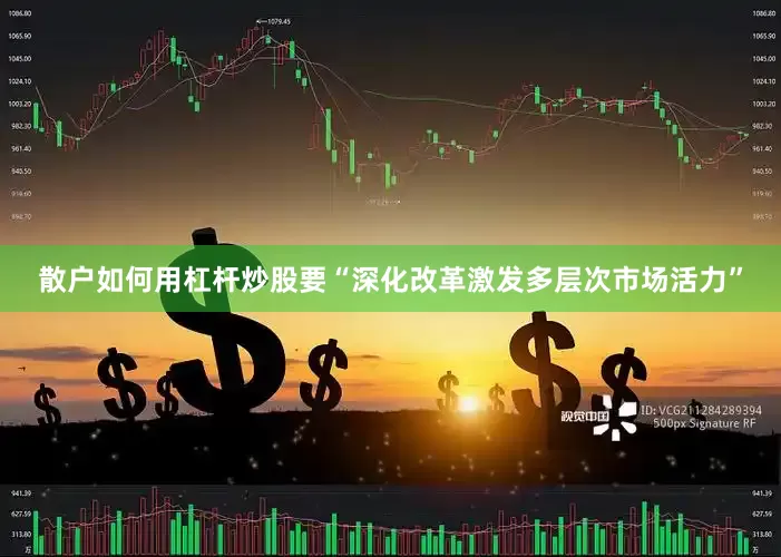 散户如何用杠杆炒股要“深化改革激发多层次市场活力”