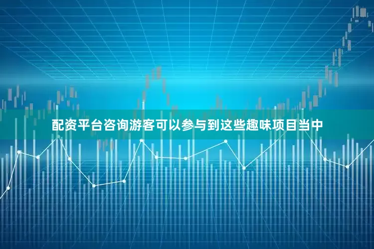 配资平台咨询游客可以参与到这些趣味项目当中