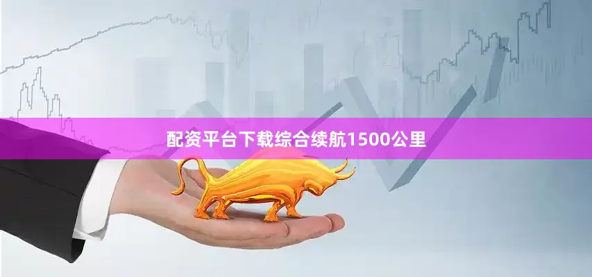 配资平台下载综合续航1500公里