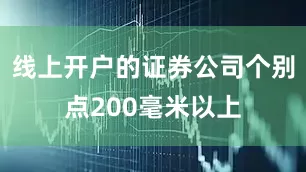 线上开户的证券公司个别点200毫米以上