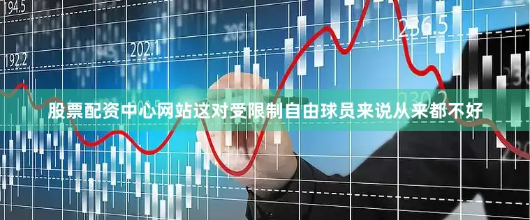 股票配资中心网站这对受限制自由球员来说从来都不好