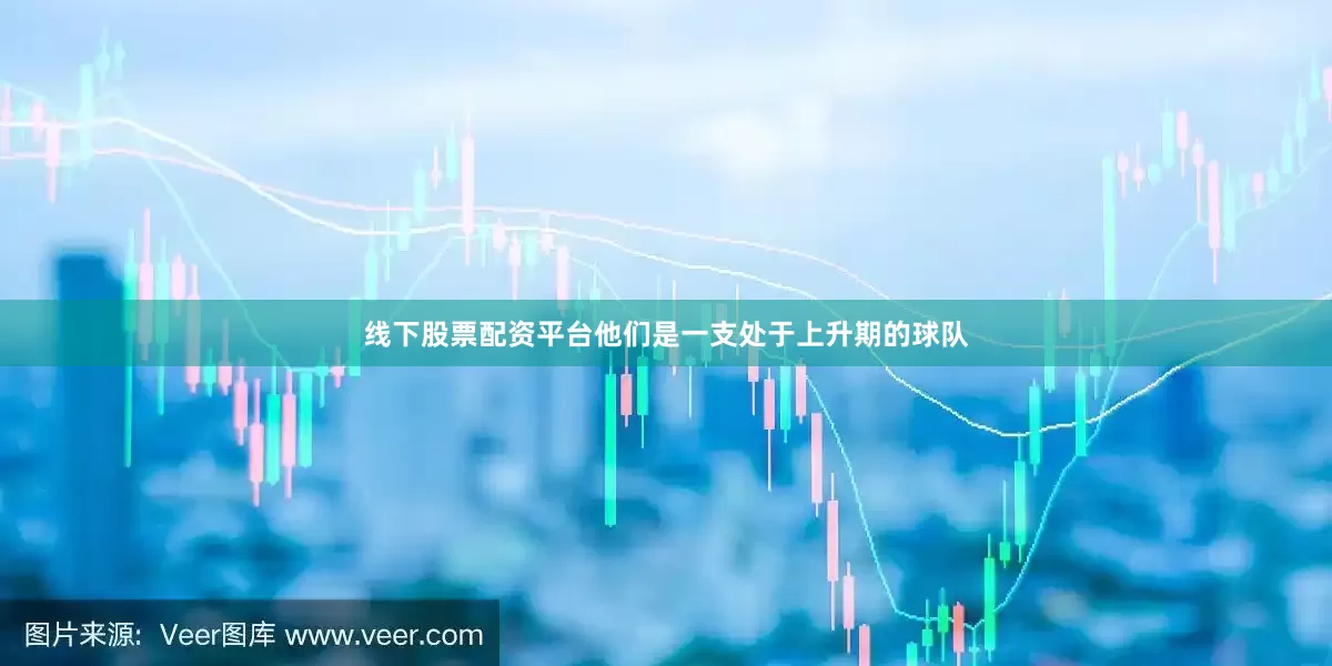 线下股票配资平台他们是一支处于上升期的球队