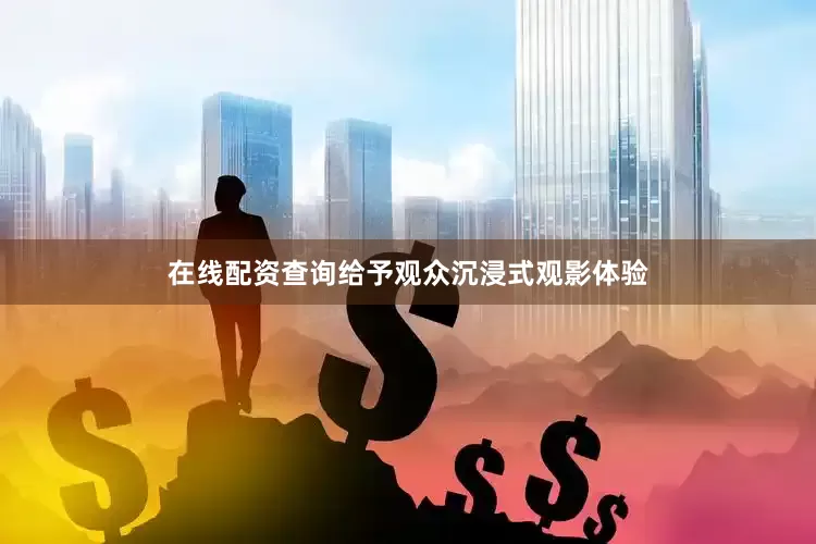 在线配资查询给予观众沉浸式观影体验