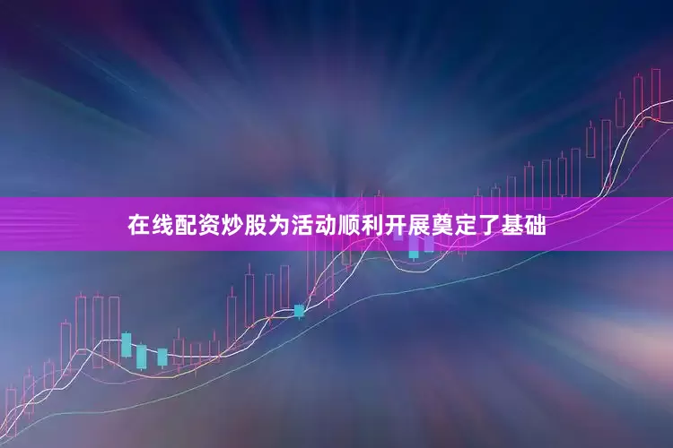 在线配资炒股为活动顺利开展奠定了基础