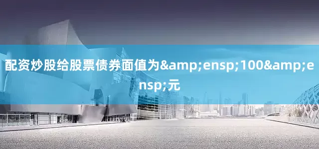 配资炒股给股票债券面值为&ensp;100&ensp;元