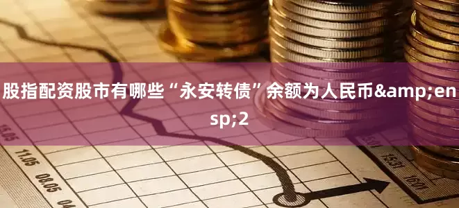 股指配资股市有哪些“永安转债”余额为人民币 2