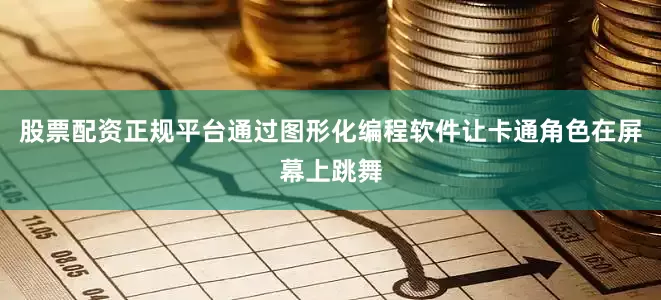股票配资正规平台通过图形化编程软件让卡通角色在屏幕上跳舞