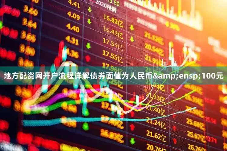 地方配资网开户流程详解债券面值为人民币 100元