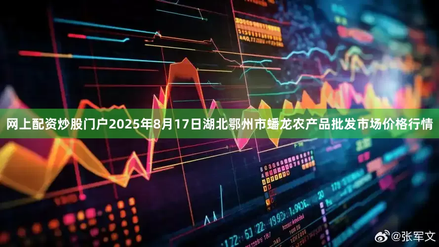网上配资炒股门户2025年8月17日湖北鄂州市蟠龙农产品批发市场价格行情