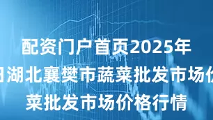 配资门户首页2025年8月17日湖北襄樊市蔬菜批发市场价格行情