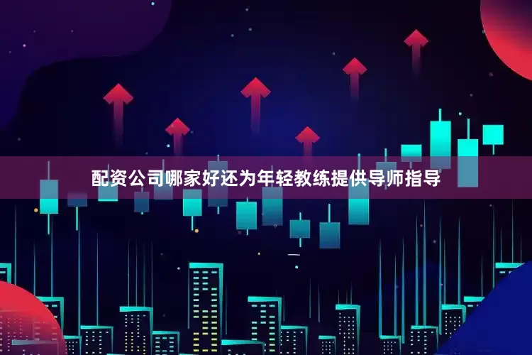 配资公司哪家好还为年轻教练提供导师指导
