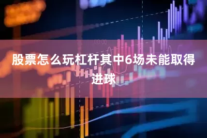 股票怎么玩杠杆其中6场未能取得进球