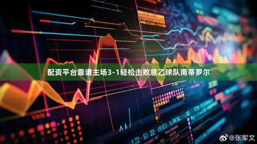 配资平台靠谱主场3-1轻松击败意乙球队南蒂罗尔