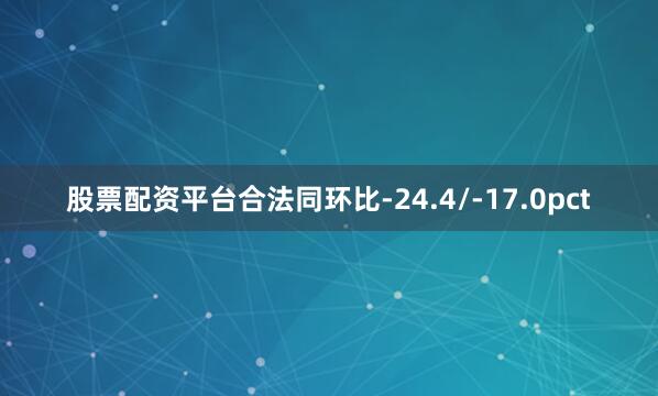 股票配资平台合法同环比-24.4/-17.0pct