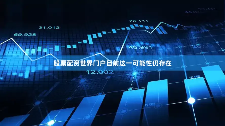 股票配资世界门户目前这一可能性仍存在