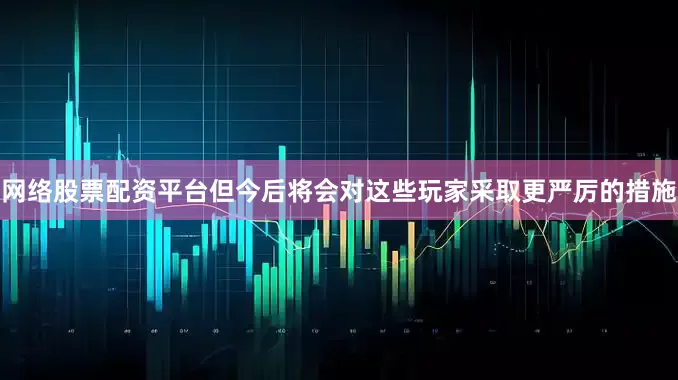网络股票配资平台但今后将会对这些玩家采取更严厉的措施