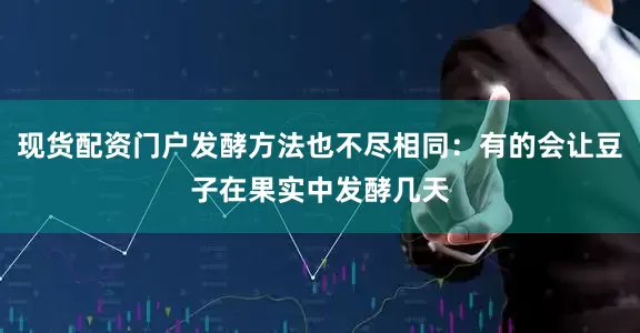 现货配资门户发酵方法也不尽相同：有的会让豆子在果实中发酵几天
