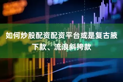 如何炒股配资配资平台或是复古腋下款、流浪斜挎款