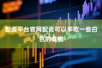 配资平台官网配资可以多吃一些白色的食物